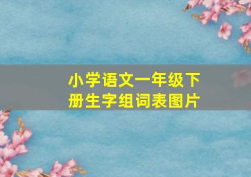 小学语文一年级下册生字组词表图片