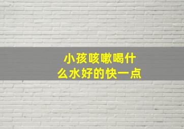 小孩咳嗽喝什么水好的快一点