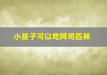 小孩子可以吃阿司匹林