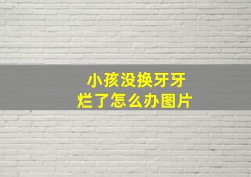 小孩没换牙牙烂了怎么办图片