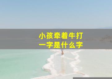 小孩牵着牛打一字是什么字