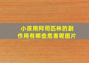 小孩用阿司匹林的副作用有哪些危害呢图片