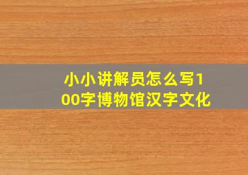 小小讲解员怎么写100字博物馆汉字文化