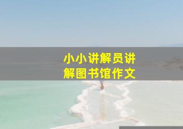 小小讲解员讲解图书馆作文