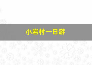 小岩村一日游