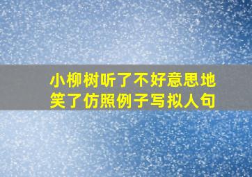 小柳树听了不好意思地笑了仿照例子写拟人句