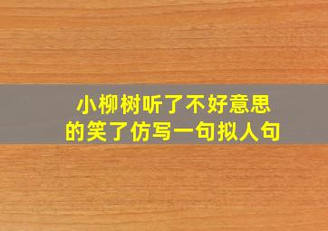 小柳树听了不好意思的笑了仿写一句拟人句