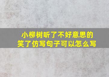 小柳树听了不好意思的笑了仿写句子可以怎么写