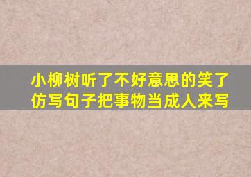 小柳树听了不好意思的笑了仿写句子把事物当成人来写