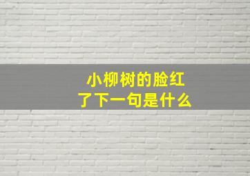 小柳树的脸红了下一句是什么