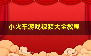 小火车游戏视频大全教程