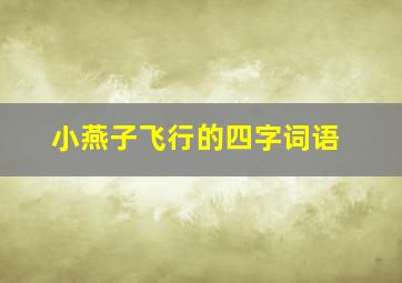 小燕子飞行的四字词语