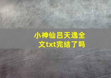 小神仙吕天逸全文txt完结了吗