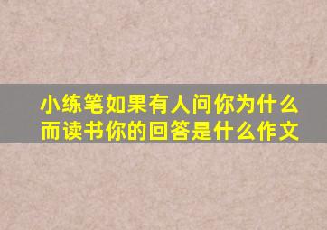 小练笔如果有人问你为什么而读书你的回答是什么作文