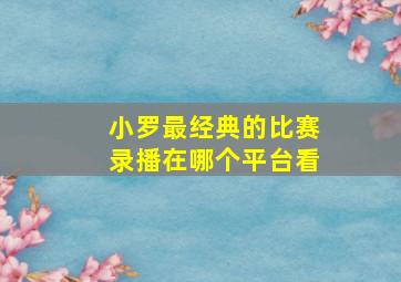 小罗最经典的比赛录播在哪个平台看