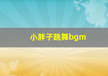 小胖子跳舞bgm