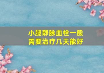 小腿静脉血栓一般需要治疗几天能好