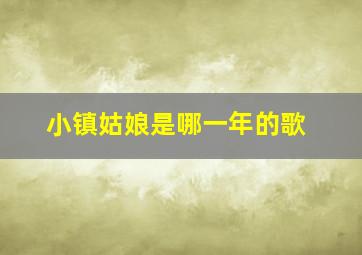 小镇姑娘是哪一年的歌