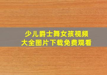 少儿爵士舞女孩视频大全图片下载免费观看