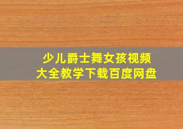 少儿爵士舞女孩视频大全教学下载百度网盘