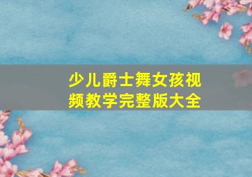 少儿爵士舞女孩视频教学完整版大全