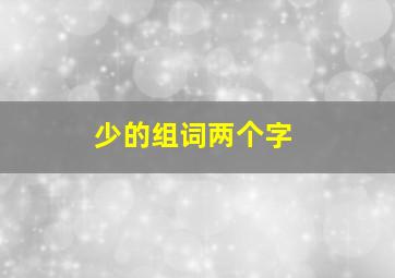 少的组词两个字