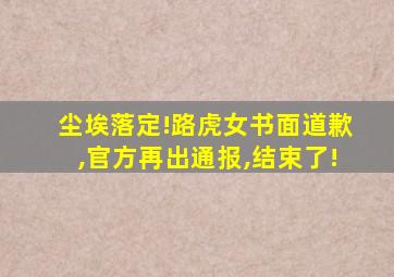 尘埃落定!路虎女书面道歉,官方再出通报,结束了!