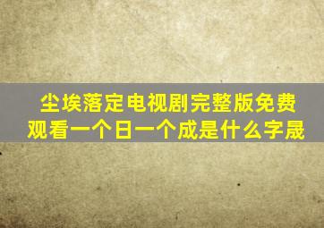 尘埃落定电视剧完整版免费观看一个日一个成是什么字晟