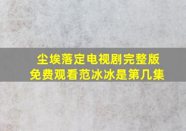 尘埃落定电视剧完整版免费观看范冰冰是第几集