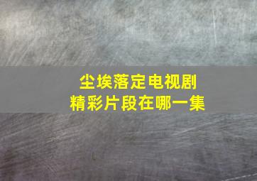 尘埃落定电视剧精彩片段在哪一集