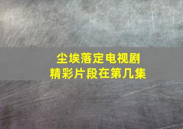 尘埃落定电视剧精彩片段在第几集