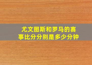 尤文图斯和罗马的赛事比分分别是多少分钟