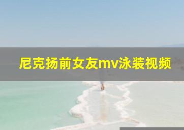 尼克扬前女友mv泳装视频