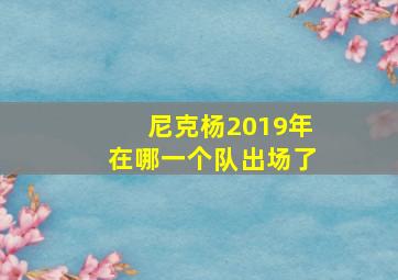 尼克杨2019年在哪一个队出场了