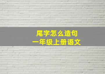 尾字怎么造句一年级上册语文