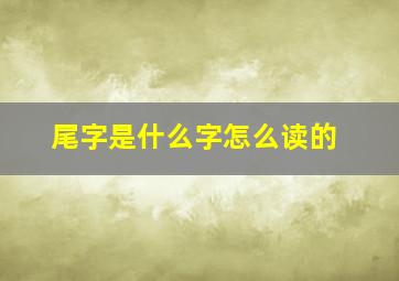 尾字是什么字怎么读的