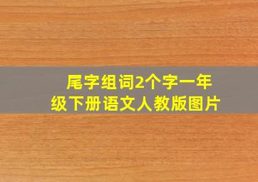 尾字组词2个字一年级下册语文人教版图片