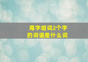 尾字组词2个字的词语是什么词