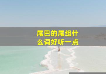 尾巴的尾组什么词好听一点