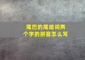 尾巴的尾组词两个字的拼音怎么写