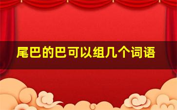 尾巴的巴可以组几个词语