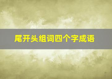 尾开头组词四个字成语