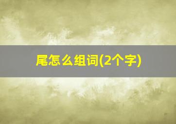 尾怎么组词(2个字)