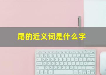 尾的近义词是什么字