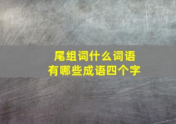 尾组词什么词语有哪些成语四个字