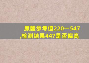 尿酸参考值220一547,检测结果447是否偏高