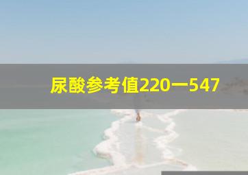 尿酸参考值220一547