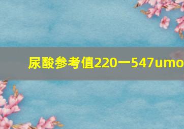 尿酸参考值220一547umol