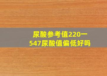 尿酸参考值220一547尿酸值偏低好吗