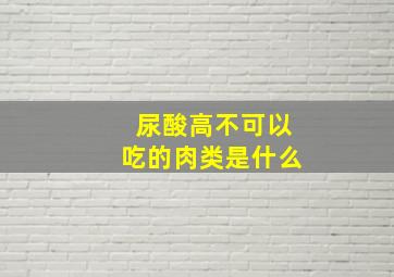 尿酸高不可以吃的肉类是什么